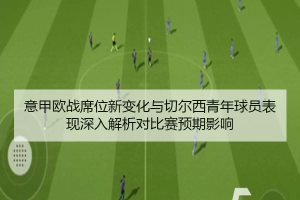 意甲欧战席位新变化与切尔西青年球员表现深入解析对比赛预期影响